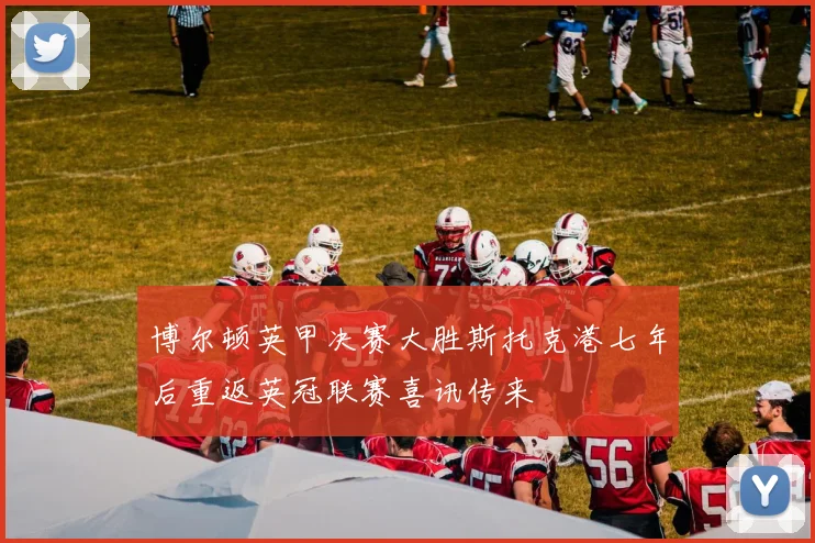 博尔顿英甲决赛大胜斯托克港七年后重返英冠联赛喜讯传来