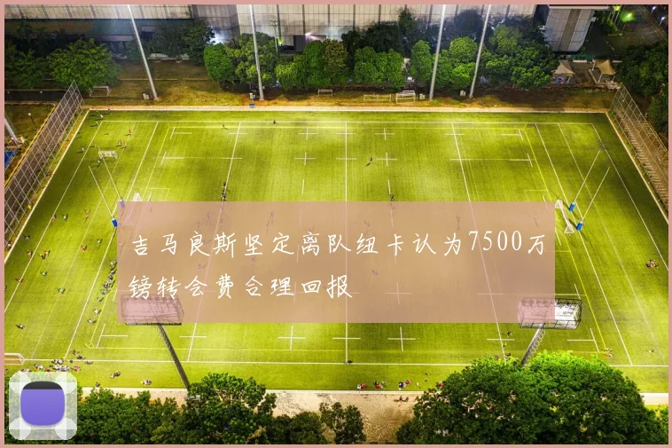 吉马良斯坚定离队纽卡认为7500万镑转会费合理回报