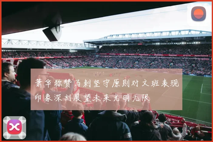 萧华称赞马刺坚守原则对文班表现印象深刻展望未来光明无限