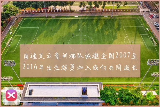 南通支云青训梯队诚邀全国2007至2016年出生球员加入我们共同成长