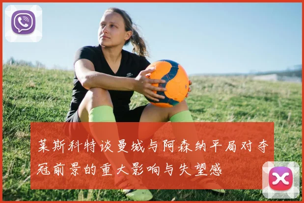 莱斯科特谈曼城与阿森纳平局对夺冠前景的重大影响与失望感