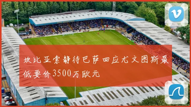 坎比亚索静待巴萨回应尤文图斯最低要价3500万欧元