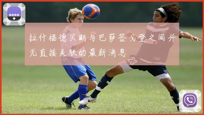 拉什福德买断与巴萨签戈登之间并无直接关联的最新消息