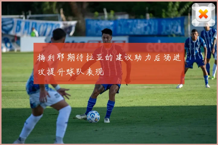 梅利耶期待拉亚的建议助力后场进攻提升球队表现