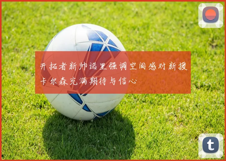 开拓者新帅诺里强调空间感对新援卡尔森充满期待与信心