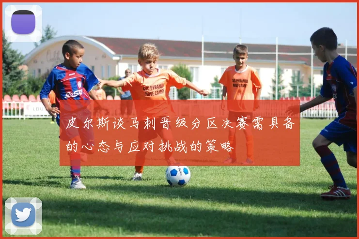 皮尔斯谈马刺晋级分区决赛需具备的心态与应对挑战的策略