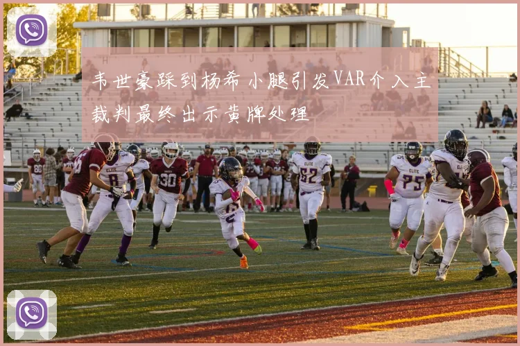 韦世豪踩到杨希小腿引发VAR介入主裁判最终出示黄牌处理