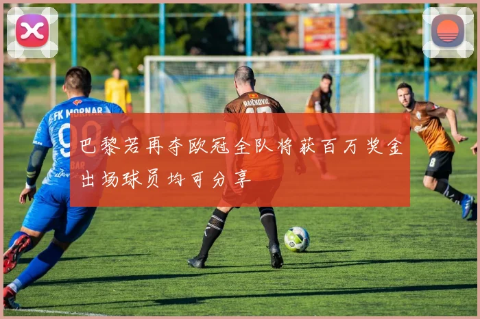 巴黎若再夺欧冠全队将获百万奖金出场球员均可分享